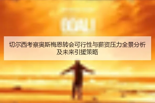 切尔西考察奥斯梅恩转会可行性与薪资压力全景分析及未来引援策略