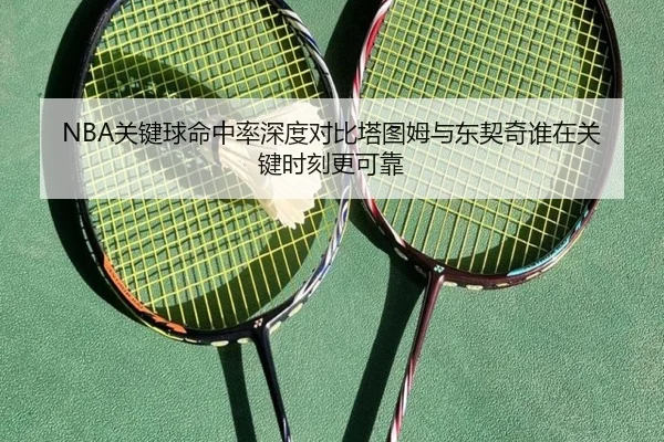 NBA关键球命中率深度对比塔图姆与东契奇谁在关键时刻更可靠