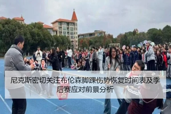 尼克斯密切关注布伦森脚踝伤势恢复时间表及季后赛应对前景分析