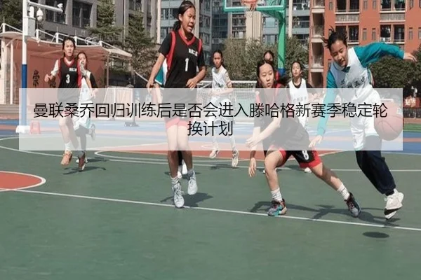 曼联桑乔回归训练后是否会进入滕哈格新赛季稳定轮换计划