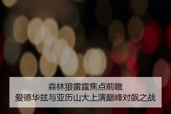 森林狼雷霆焦点前瞻 爱德华兹与亚历山大上演巅峰对飙之战